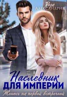 Наследник для империи. Женюсь на первой встречной / Роза Александрия