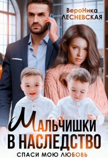 Мальчишки в наследство. Спаси мою любовь / Вероника Лесневская