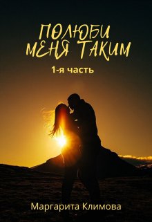 Полюби меня таким.  Книга 1 / Маргарита Климова