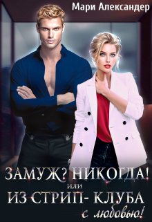 Замуж? Никогда! или Из стрип-клуба с любовью! / Мари Александер