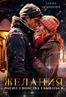 Желания имеют свойства сбываться / Елена Архипова