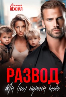 Развод. Мы (не) нужны тебе. / Ксения Нежная
