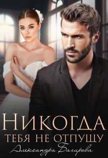 Никогда тебя не отпущу / Александра Багирова