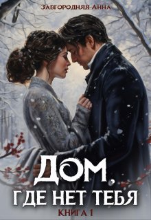Дом, где нет тебя. Том 1 / Анна Завгородняя