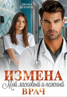 Измена. Мой ласковый и нежный врач / Диана Шторм