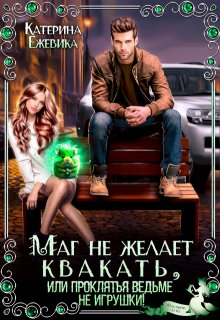Маг не желает квакать, или Проклятья ведьме не игрушки / Катерина Ежевика