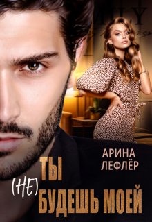 Ты (не) будешь моей / Арина Лефлёр