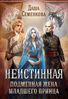 Неистинная. Подменная жена младшего принца / Даша Семенкова