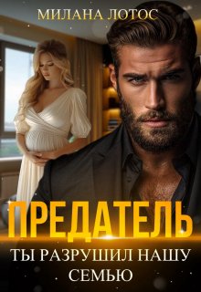 Предатель. Ты разрушил нашу семью / Милана Лотос