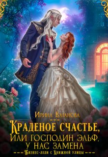 Краденое счастье, или Господин эльф, у нас замена / Ирина Ваганова