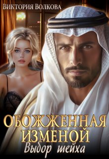 Обожженная изменой. Выбор шейха / Виктория Волкова