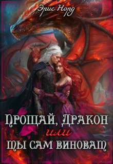 Прощай, дракон или ты сам виноват / Эрис Норд