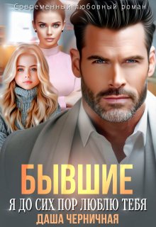 Бывшие. Я до сих пор люблю тебя / Даша Черничная