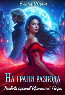 На грани развода. Любовь против истинной пары / Елена Шторм