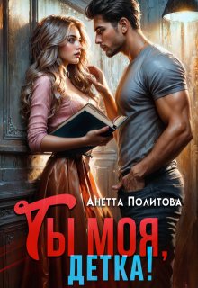 Ты моя, детка! / Анетта Политова