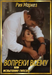 Вопреки всему, или испытание гипсом / Рия Маркез