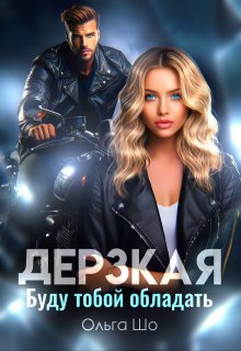 Дерзкая. Буду тобой обладать. / Ольга Шо