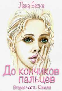 До кончиков пальцев. Вторая часть. Качели. / Лена Весна (Сергеева Елена)
