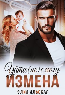 Измена. Уйти (не) смогу / Юлия Ильская