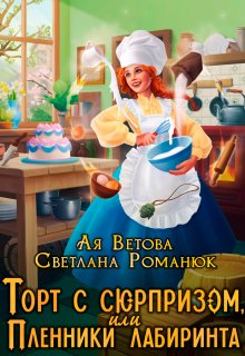 Торт с сюрпризом, или Пленники лабиринта / Ая Ветова