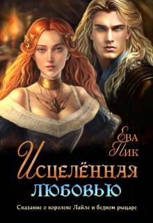 Исцелённая любовью, или Сказание о королеве Лайле и рыцаре / Ева Пик