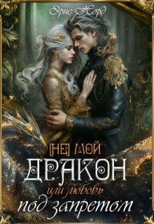 [ Не] мой дракон или любовь под запретом / Эрис Норд
