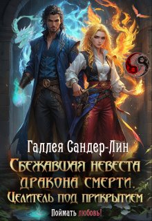 Сбежавшая невеста дракона смерти. Целитель под прикрытием / Галлея Сандер-Лин
