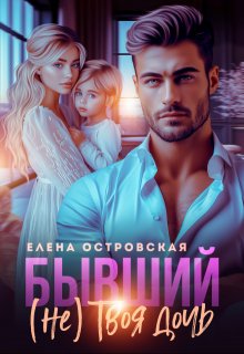 Бывший (не) Твоя дочь / Елена Островская
