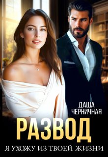 Развод. Я ухожу из твоей жизни / Даша Черничная