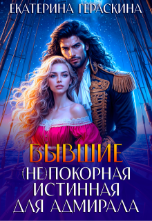 Бывшие. ( Не ) покорная истинная для адмирала / Екатерина Гераскина