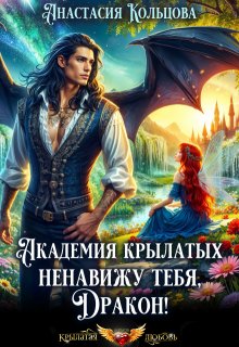 Академия Крылатых: Ненавижу тебя, Дракон! / Анастасия Кольцова