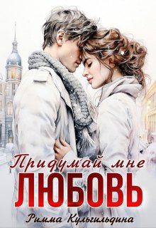 Придумай мне любовь / Римма Кульгильдина