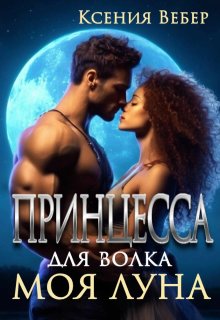 Принцесса для волка. Моя луна / Ксения Вебер