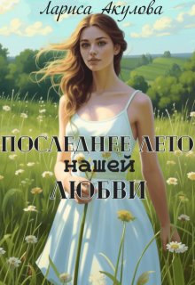 Последнее лето нашей любви / Лариса Акулова