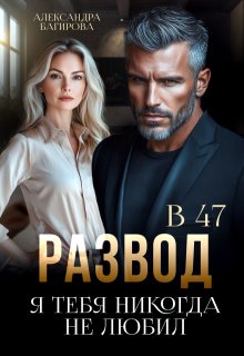 Развод в 47. Я тебя никогда не любил / Александра Багирова