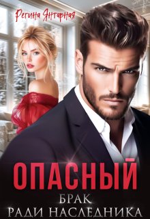 Опасный брак ради наследника / Регина Янтарная