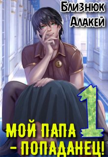 Мой папа — попаданец! Книга 1 / Близнюк Алакей
