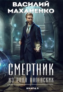 Смертник из рода Валевских. Книга 5 / Василий Маханенко