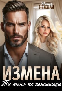 Измена. Ты меня не понимаешь. / Ксения Нежная