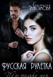 Русская рулетка. Ты только моя / Анастасия Максимова