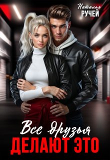 Все друзья делают это / Наталья Ручей