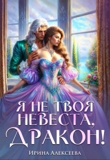 Я не твоя невеста, Дракон! / Ирина Алексеева